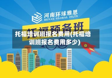 托福培训班报名费用(托福培训班报名费用多少)