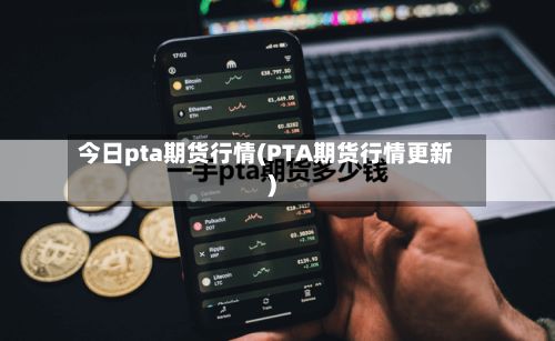 今日pta期货行情(PTA期货行情更新)