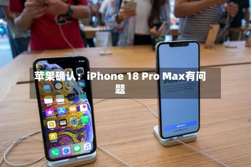 苹果确认：iPhone 18 Pro Max有问题-第3张图片