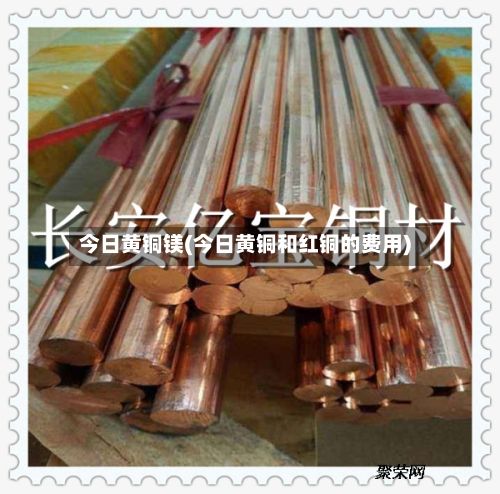 今日黄铜镁(今日黄铜和红铜的费用)-第2张图片