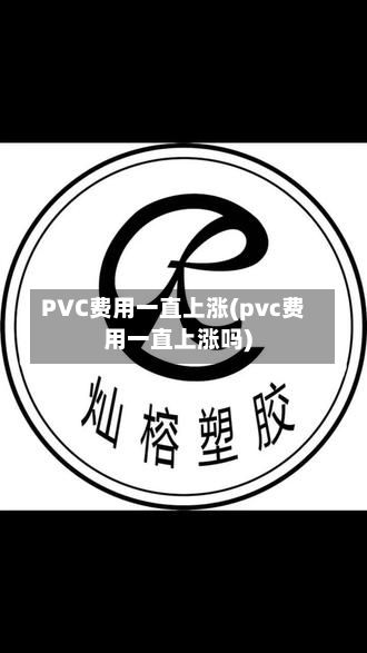 PVC费用一直上涨(pvc费用一直上涨吗)-第2张图片