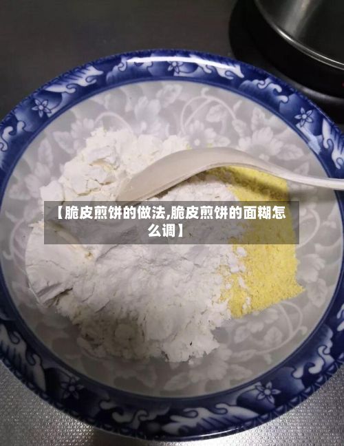【脆皮煎饼的做法,脆皮煎饼的面糊怎么调】