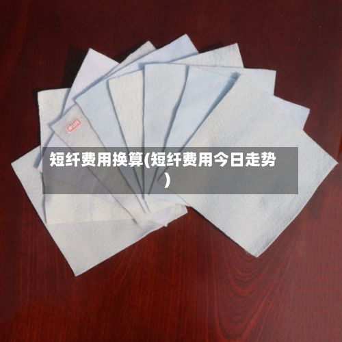 短纤费用换算(短纤费用今日走势)