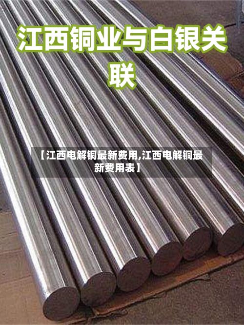 【江西电解铜最新费用,江西电解铜最新费用表】
