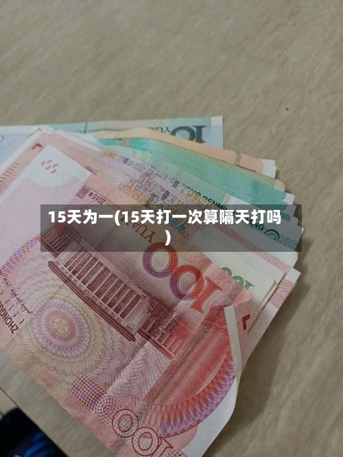 15天为一(15天打一次算隔天打吗)-第3张图片