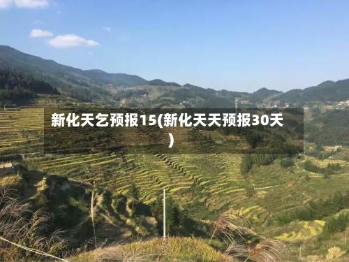 新化天乞预报15(新化天天预报30天)