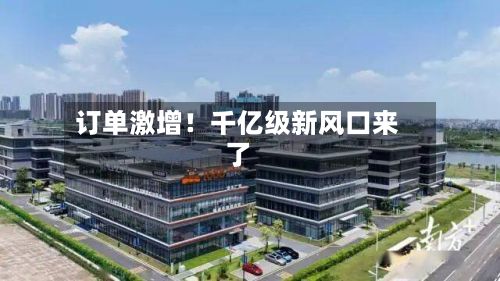 订单激增！千亿级新风口来了-第2张图片