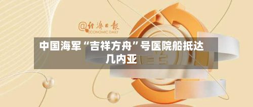 中国海军“吉祥方舟”号医院船抵达几内亚-第3张图片