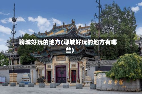 聊城好玩的地方(聊城好玩的地方有哪些)