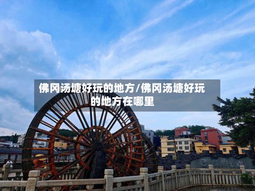 佛冈汤塘好玩的地方/佛冈汤塘好玩的地方在哪里