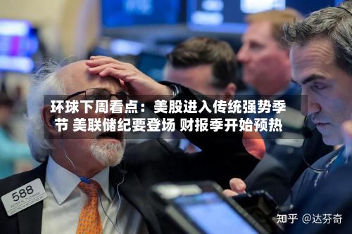 环球下周看点:美股进入传统强势季节 美联储纪要登场 财报季开始预热-第2张图片