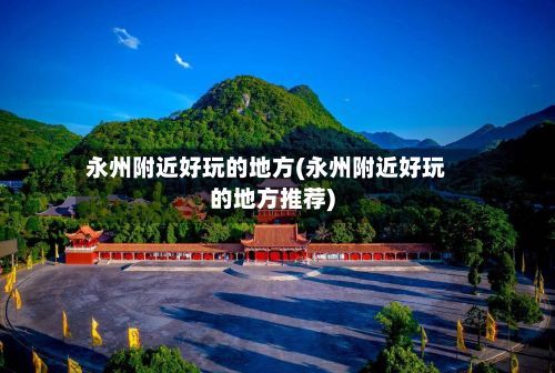 永州附近好玩的地方(永州附近好玩的地方推荐)-第2张图片
