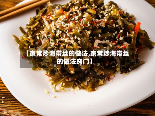 【家常炒海带丝的做法,家常炒海带丝的做法窍门】