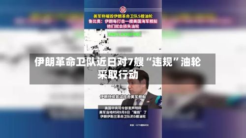 伊朗革命卫队近日对7艘“违规	”油轮采取行动-第2张图片