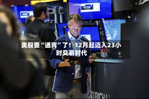 美股要“通宵	”了！12月起迈入23小时交易时代-第3张图片