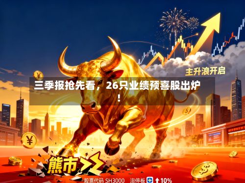 三季报抢先看，26只业绩预喜股出炉！-第2张图片