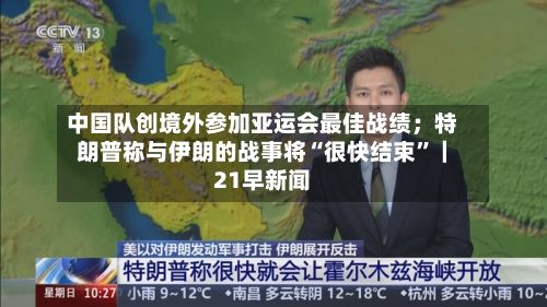 中国队创境外参加亚运会最佳战绩；特朗普称与伊朗的战事将“很快结束”｜21早新闻-第3张图片