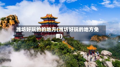 潍坊好玩的的地方(潍坊好玩的地方免费)