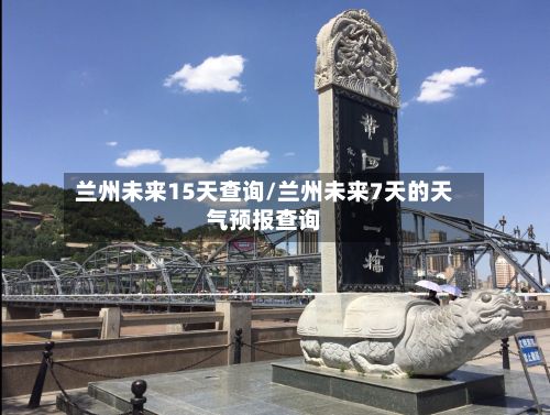 兰州未来15天查询/兰州未来7天的天气预报查询