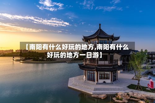 【南阳有什么好玩的地方,南阳有什么好玩的地方一日游】-第3张图片