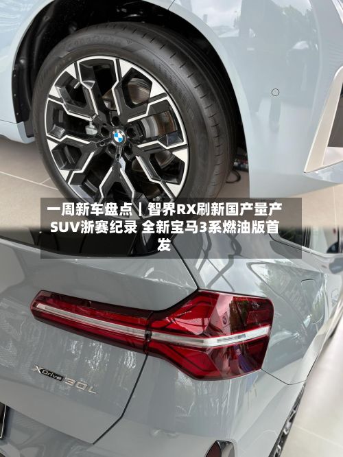 一周新车盘点｜智界RX刷新国产量产SUV浙赛纪录 全新宝马3系燃油版首发-第2张图片