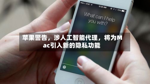 苹果警告，涉人工智能代理，将为Mac引入新的隐私功能-第2张图片