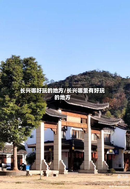 长兴哪好玩的地方/长兴哪里有好玩的地方-第2张图片