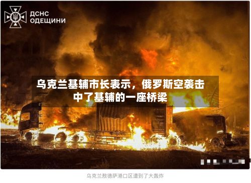乌克兰基辅市长表示，俄罗斯空袭击中了基辅的一座桥梁