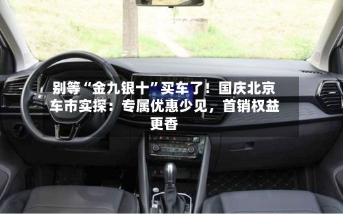 别等“金九银十”买车了！国庆北京车市实探：专属优惠少见	，首销权益更香-第2张图片