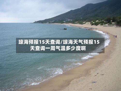 琼海预报15天查询/琼海天气预报15天查询一周气温多少度啊