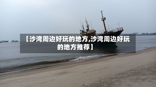 【沙湾周边好玩的地方,沙湾周边好玩的地方推荐】-第2张图片