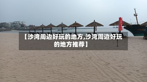 【沙湾周边好玩的地方,沙湾周边好玩的地方推荐】