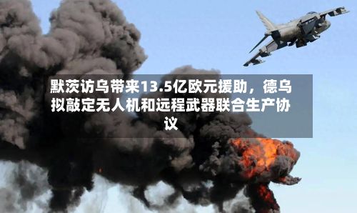 默茨访乌带来13.5亿欧元援助，德乌拟敲定无人机和远程武器联合生产协议-第2张图片