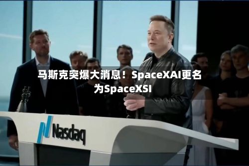 马斯克突爆大消息！SpaceXAI更名为SpaceXSI-第2张图片