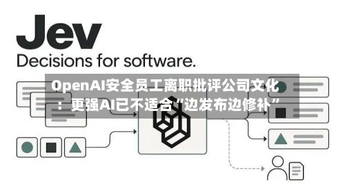 OpenAI安全员工离职批评公司文化：更强AI已不适合“边发布边修补”