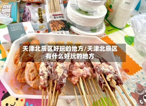 天津北辰区好玩的地方/天津北辰区有什么好玩的地方