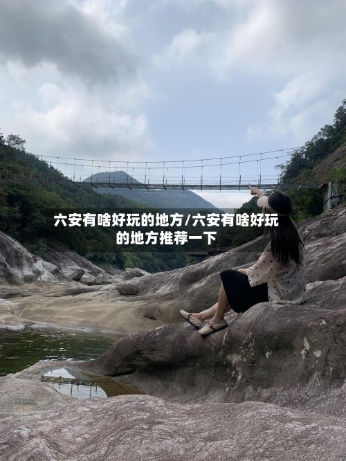 六安有啥好玩的地方/六安有啥好玩的地方推荐一下-第3张图片