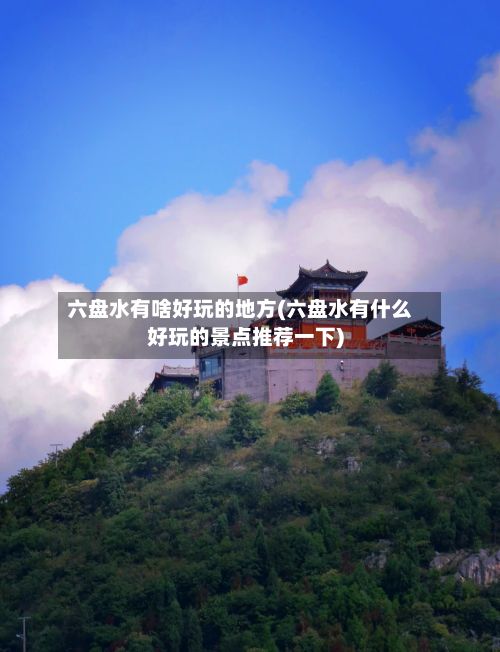 六盘水有啥好玩的地方(六盘水有什么好玩的景点推荐一下)-第3张图片