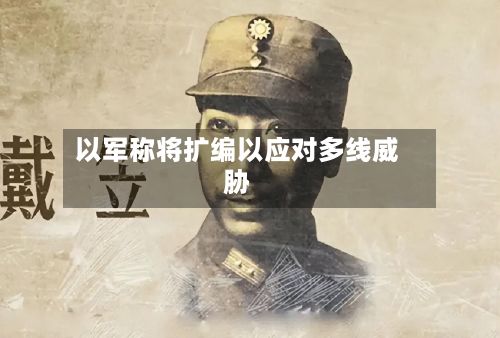 以军称将扩编以应对多线威胁