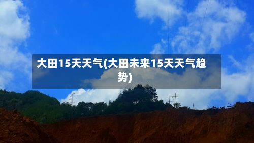 大田15天天气(大田未来15天天气趋势)