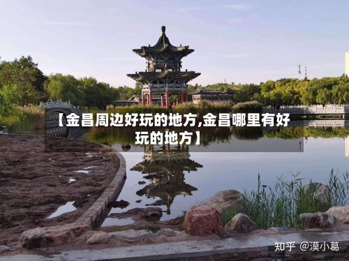 【金昌周边好玩的地方,金昌哪里有好玩的地方】