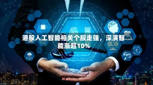 港股人工智能相关个股走强	，深演智能涨超10%-第2张图片
