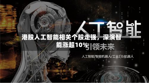 港股人工智能相关个股走强，深演智能涨超10%-第3张图片