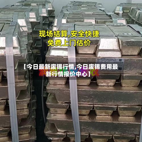 【今日最新废锡行情,今日废锡费用最新行情报价中心】-第3张图片