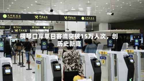 横琴口岸单日客流突破15万人次，创历史新高-第2张图片