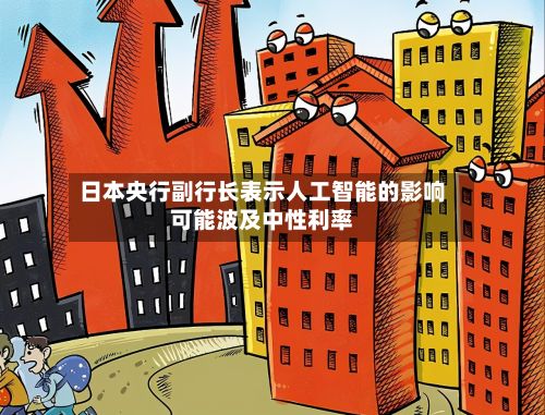 日本央行副行长表示人工智能的影响可能波及中性利率