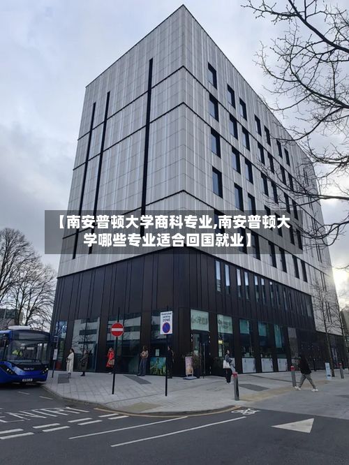 【南安普顿大学商科专业,南安普顿大学哪些专业适合回国就业】