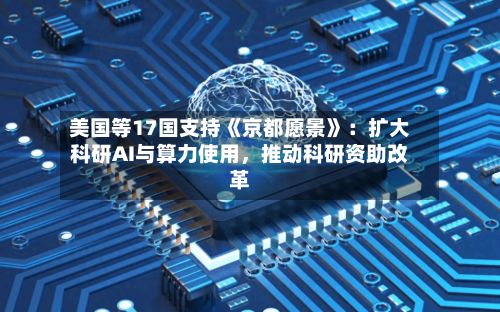 美国等17国支持《京都愿景》：扩大科研AI与算力使用，推动科研资助改革-第2张图片