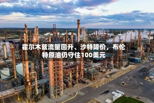 霍尔木兹流量回升	、沙特降价，布伦特原油仍守住100美元-第2张图片