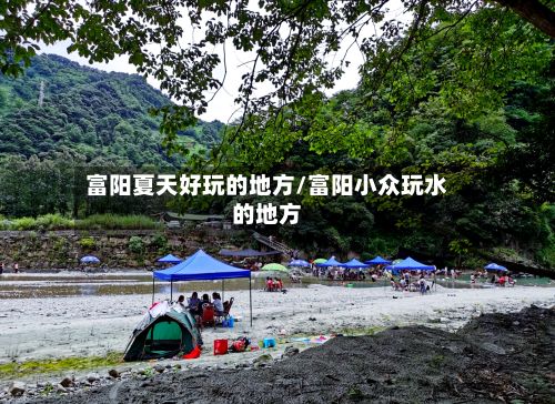 富阳夏天好玩的地方/富阳小众玩水的地方